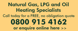 Natural Gas, LPG and Oil Heating Specialists Call today for a FREE, no obligation quote 0800 915 4162 or enquire online